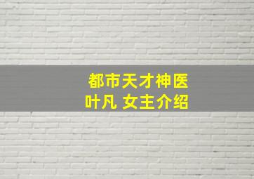 都市天才神医叶凡 女主介绍